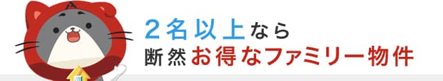 2名以上なら断然お得なファミリー物件
